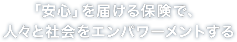 「安心」を届ける保険で、人々と社会をエンパワーメントする